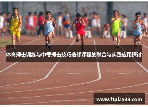 体育搏击训练与中考搏击技巧选修课程的融合与实践应用探讨